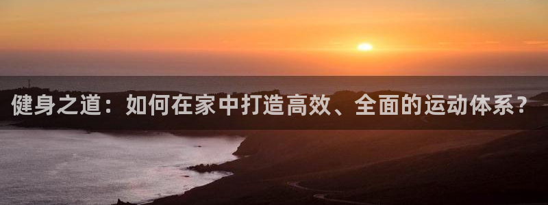 凯发官网下载招商电话号码：健身之道：如何在家中打造高