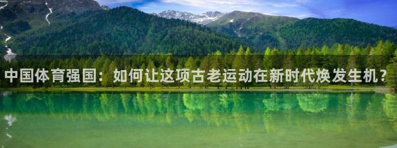 凯发官网下载平台注册流程视频：中国体育强国：如何让这