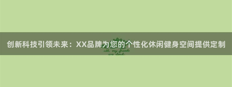 凯发官网下载：创新科技引领未来：XX品牌为您的个性化
