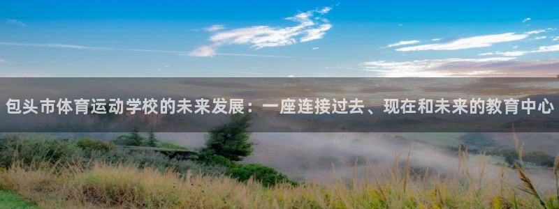凯发官网下载平台假的吗是真的吗吗：包头市体育运动学校
