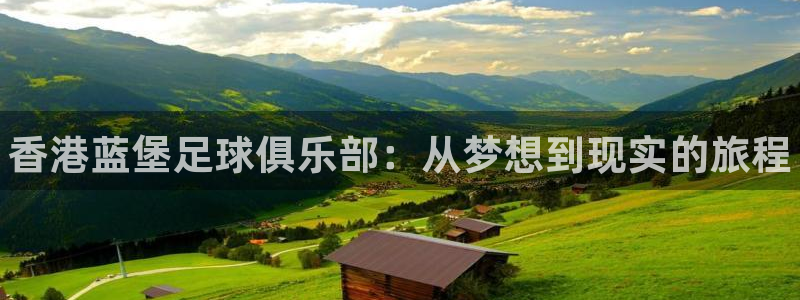 凯发官方正版app集团官网首页网址：香港蓝堡足球俱乐