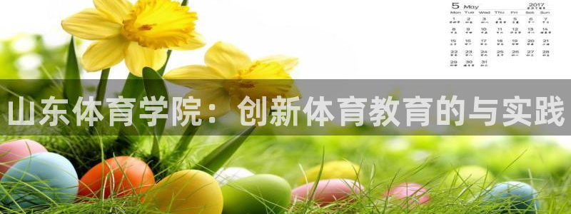 海南凯发官网下载：山东体育学院：创新体育教育的与实践