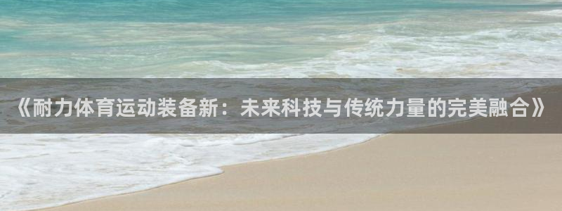 凯发官方正版app娱乐是那个系列的台子：《耐力体育运