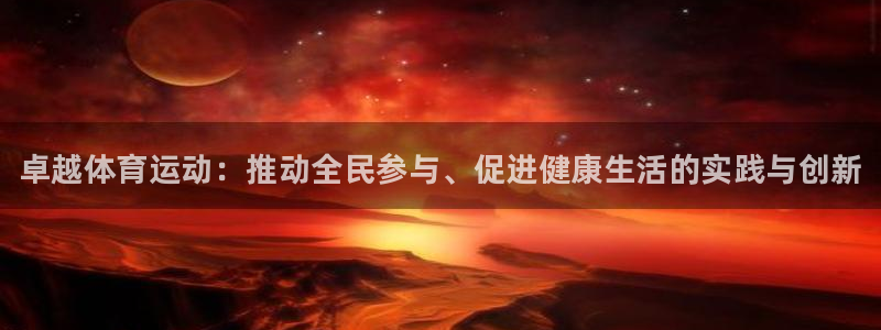 凯发官方正版app官方：卓越体育运动：推动全民参与、