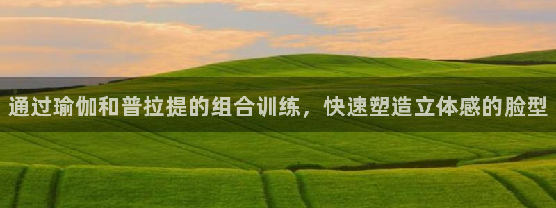 凯发官网下载：通过瑜伽和普拉提的组合训练，快速塑造立