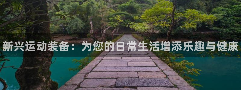 凯发官方正版app娱乐代理怎么样：新兴运动装备：为您