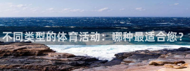 凯发官网下载平台APP：不同类型的体育活动：哪种最适