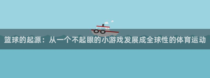 凯发官网下载平台注册：篮球的起源：从一个不起眼的小游