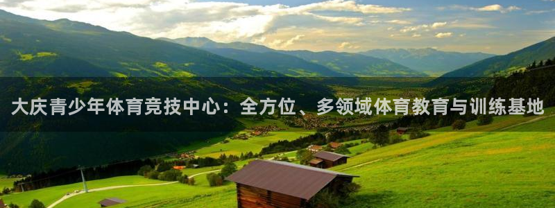 凯发官方正版app集团官网首页：大庆青少年体育竞技中