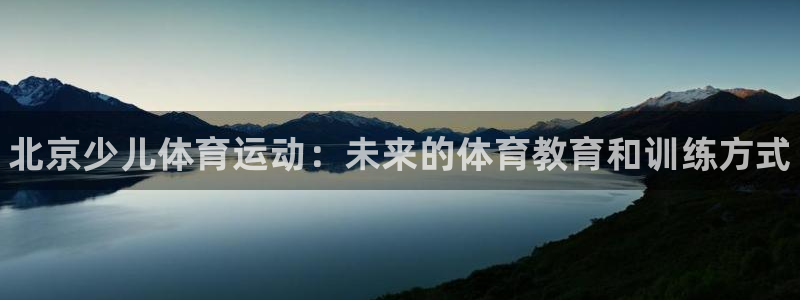 凯发官方正版app科技：北京少儿体育运动：未来的体育