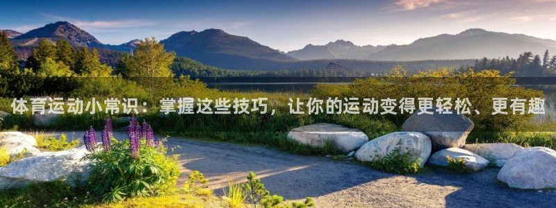 凯发官网下载注册：体育运动小常识：掌握这些技巧，让你