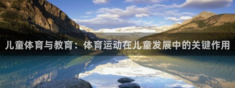 凯发官方正版app娱乐网站：儿童体育与教育：体育运动在儿童发