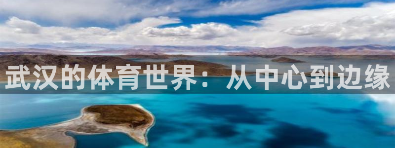 凯发官方正版app娱乐代理怎么样：武汉的体育世界：从中心到边