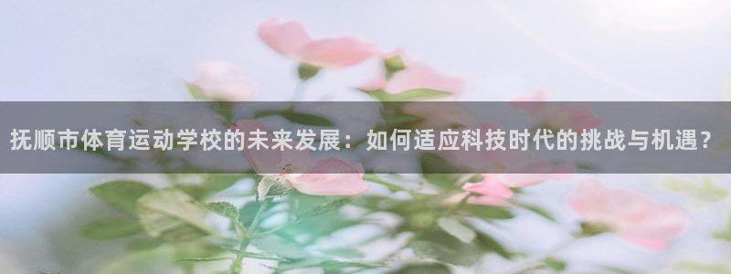 凯发k8国际：抚顺市体育运动学校的未