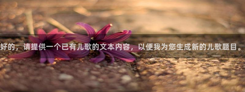 凯发平台网址：好的，请提供一个已有儿