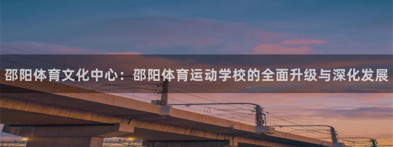 凯发棋牌官方手机：邵阳体育文化中心：邵阳体育运动学校的全面升