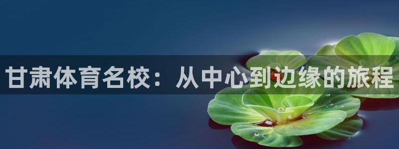 凯发线上app下载网址：甘肃体育名校