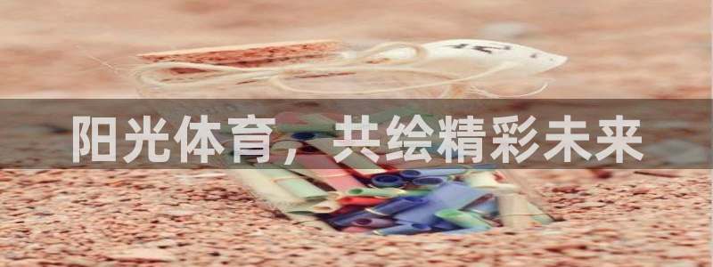 凯发平台网址：阳光体育，共绘精彩未来