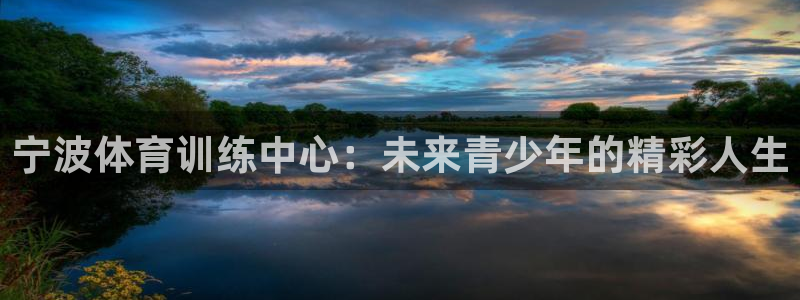  凯发官网平台：宁波体育训练中心：未来青少年的精彩人生