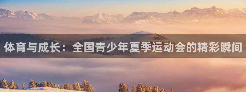  凯发k8是真是假：体育与成长：全国青少年夏季运动会的精彩瞬间