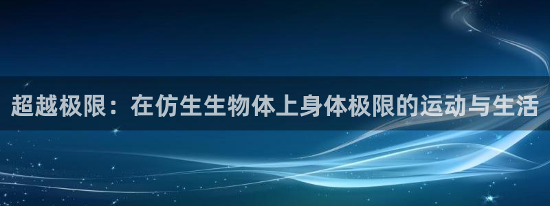  ks8凯发官网免费下载：超越极限：在仿生生物体上身体极限的运
