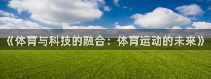 凯发 娱乐 k8：《体育与科技的融合：体育运动的未来》