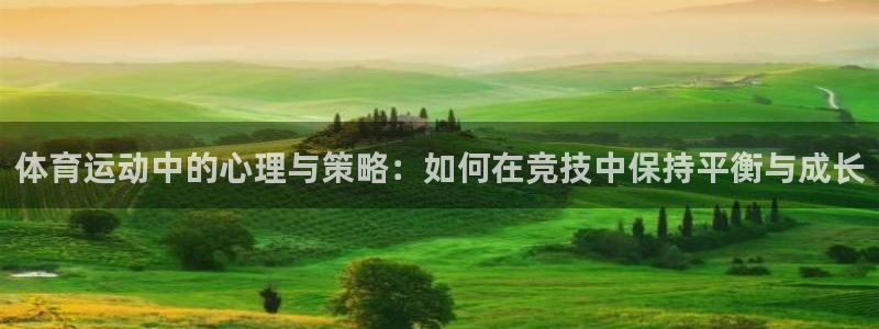 凯发官方正版app娱乐网站：体育运动中的心理与策略：如何在竞