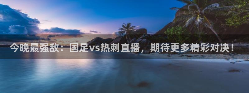 熊猫怎么直播：今晚最强敌：国足vs热刺直播，期待更多精彩对决！