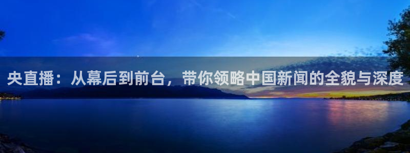 熊猫体育直播app点击启动.进新版.org：央直播：从幕后到前台，带你领略中国新闻的全貌与深度